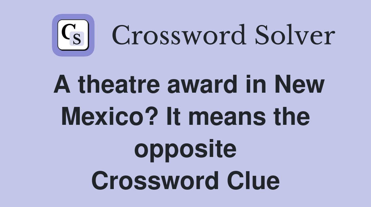 A theatre award in New Mexico? It means the opposite Crossword Clue